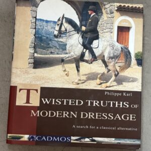 Twisted Truths of Modern Dressage: A Search for a Classical Alternative By Philippe Karl