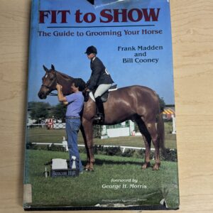 Fit to Show The Guide to Grooming Your Horse by Frank Madden and Bill Cooney