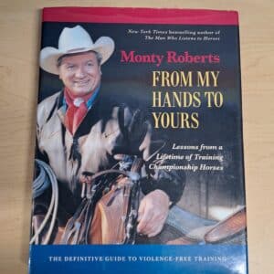 From My Hands To Yours: Lessons From a Lifetime of Training Championship Horses, by Monty Roberts